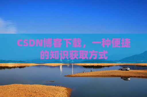 CSDN博客下载，一种便捷的知识获取方式